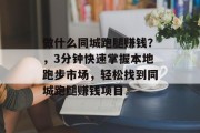 做什么同城跑腿赚钱？，3分钟快速掌握本地跑步市场，轻松找到同城跑腿赚钱项目
