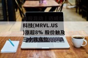 美股异动 | 迈威尔科技(MRVL.US)涨超8% 股价触及三个月高位