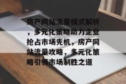 房产网站流量模式解析，多元化策略助力企业抢占市场先机，房产网站流量攻略，多元化策略引领市场制胜之道