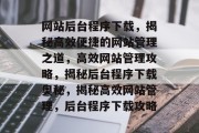 网站后台程序下载，揭秘高效便捷的网站管理之道，高效网站管理攻略，揭秘后台程序下载奥秘，揭秘高效网站管理，后台程序下载攻略