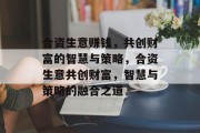 合资生意赚钱，共创财富的智慧与策略，合资生意共创财富，智慧与策略的融合之道