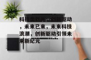 科技类新闻，创新驱动，未来已来，未来科技浪潮，创新驱动引领未来新纪元