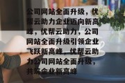 公司网站全面升级，优帮云助力企业迈向新高峰，优帮云助力，公司网站全面升级引领企业飞跃新高峰，优帮云助力公司网站全面升级，共筑企业新高峰