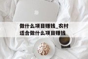 做什么项目赚钱_农村适合做什么项目赚钱