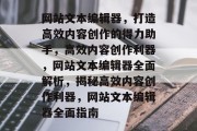网站文本编辑器，打造高效内容创作的得力助手，高效内容创作利器，网站文本编辑器全面解析，揭秘高效内容创作利器，网站文本编辑器全面指南