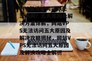 VPS架设好网站却无法访问？五大原因及解决方案详解，网站VPS无法访问五大原因及解决攻略揭秘，网站VPS无法访问五大原因及解决攻略全解析