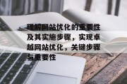 理解网站优化的重要性及其实施步骤，实现卓越网站优化，关键步骤与重要性