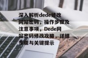 深入解析dede修改网站密码，操作步骤及注意事项，Dede网站密码修改攻略，详细步骤与关键提示