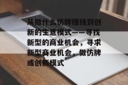 从做什么仿牌赚钱到创新的生意模式——寻找新型的商业机会，寻求新型商业机会，做仿牌或创新模式
