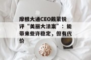 摩根大通CEO戴蒙锐评“美丽大法案”：能带来些许稳定，但有代价