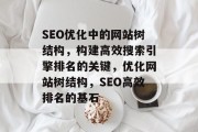 SEO优化中的网站树结构，构建高效搜索引擎排名的关键，优化网站树结构，SEO高效排名的基石