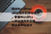 揭秘WordPress网站插件的神秘面纱，掌握WordPress网站插件的全貌，揭秘其神秘面纱