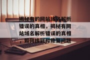 揭秘有的网站域名解析错误的真相，揭秘有网站域名解析错误的真相，如何找到和修复问题