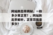 网站跳出率揭秘，一般多少算正常？，网站跳出率解析，正常范围是多少？