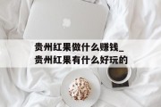 贵州红果做什么赚钱_贵州红果有什么好玩的