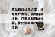 网站后续优化方案，提升用户体验，实现持续增长，打造卓越网站体验，优化策略助力持续增长