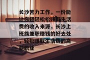 长沙苦力工作，一份能让你轻轻松松赚取生活费的收入来源，长沙上班族兼职赚钱的好去处，轻松赚取生活费的高薪职业