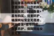 网站备案与购买幕布，双重保障，让您的网站安全无忧，网站备案+幕布购买，双重防护，确保网站安全无隐患，网站备案+幕布购买，双重防护，保障网站安全无忧