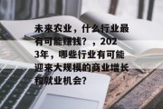未来农业，什么行业最有可能赚钱？，2023年，哪些行业有可能迎来大规模的商业增长和就业机会？