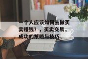 一个人应该如何去做买卖赚钱？，买卖交易，成功的策略与技巧