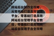 网站后台制作全攻略，从零开始打造高效管理平台，零基础打造高效网站后台管理平台全教程，零基础打造高效网站后台管理平台全攻略
