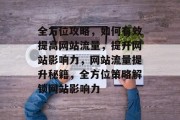 全方位攻略，如何有效提高网站流量，提升网站影响力，网站流量提升秘籍，全方位策略解锁网站影响力