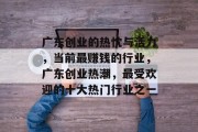 广东创业的热忱与活力，当前最赚钱的行业，广东创业热潮，最受欢迎的十大热门行业之一