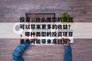 投资,什么类型的项目可以带来更多的收益?,哪种类型的投资项目更有可能带来高回报? 投资,什么类型的项目可以带来更多的收益?,哪种类型的投资项目更有可能带来高回报?