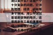 港口是什么？这是一个十分复杂的问题。它涉及地理、经济、运输等多个领域。港口不仅仅是装卸货物的地方，还是商业和工业的重要枢纽。下面我们将探讨一些关于港口的赚钱方式。