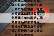 免费建立单位的网站，轻松打造企业网络形象，助力事业发展，零成本打造企业网络名片，免费建立单位网站，助力企业品牌形象升级，零成本打造企业网络名片，免费建立单位网站，升级品牌形象