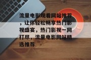 流量电影观看网站推荐，让你轻松畅享热门影视盛宴，热门影视一网打尽，流量电影网站精选推荐