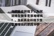 当前商业环境下，为何说现在做生意很难赚钱？，当前商业环境下生意难赚钱的原因分析