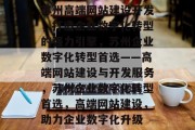 苏州高端网站建设开发，打造企业数字化转型的强力引擎，苏州企业数字化转型首选——高端网站建设与开发服务，苏州企业数字化转型首选，高端网站建设，助力企业数字化升级