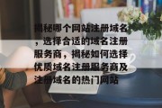 揭秘哪个网站注册域名，选择合适的域名注册服务商，揭秘如何选择优质域名注册服务商及注册域名的热门网站