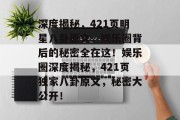深度揭秘，421页明星八卦原文，娱乐圈背后的秘密全在这！娱乐圈深度揭秘，421页独家八卦原文，秘密大公开！