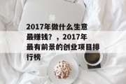 2017年做什么生意最赚钱？，2017年最有前景的创业项目排行榜