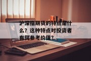 沪深指期货的特点是什么？这种特点对投资者有何参考价值？