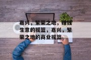 嘉兴,繁荣之地,赚钱生意的摇篮,嘉兴,繁荣之地的商业摇篮 嘉兴,繁荣之地,赚钱生意的摇篮,嘉兴,繁荣之地的商业摇篮