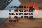 一般网站需要多大的空间？揭秘网站空间选择指南，网站空间选择指南，揭秘一般网站所需空间大小