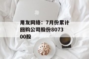 用友网络：7月份累计回购公司股份807300股