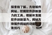 探索和了解，方块插件网站，挖掘软件创新潜力的工具，理解并发掘软件创新潜力，揭秘方块插件网站的功能与使用技巧