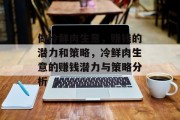 做冷鲜肉生意,赚钱的潜力和策略,冷鲜肉生意的赚钱潜力与策略分析 做冷鲜肉生意,赚钱的潜力和策略,冷鲜肉生意的赚钱潜力与策略分析