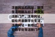 注册网址的网站，便捷生活的新入口，便捷生活新门户，注册网址，轻松开启数字化生活，注册网址一触即达，开启数字化生活新门户
