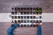 个人免费网站空间百度推荐，免费网空间推荐百度搜索引擎推荐，个人免费网站空间百度推荐，百度网空间推荐