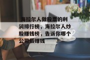 海拉尔人做股票的利润排行榜,海拉尔人炒股赚钱榜,告诉你哪个公司最赚钱  海拉尔人做股票的利润排行榜,海拉尔人炒股赚钱榜,告诉你哪个公司最赚钱