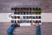 揭秘社交网站流量排名，揭秘流量背后的秘密与策略，社交网站流量排名背后的秘密与策略大揭秘