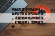 揭秘流量池网站源码，如何打造高效引流利器，流量池网站源码揭秘，打造高效引流神器攻略