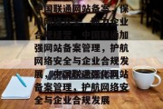 中国联通网站备案，保障网络安全，助力企业合规经营，中国联通加强网站备案管理，护航网络安全与企业合规发展，中国联通强化网站备案管理，护航网络安全与企业合规发展