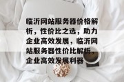 临沂网站服务器价格解析，性价比之选，助力企业高效发展，临沂网站服务器性价比解析，企业高效发展利器