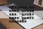 流量卡采购网站，便捷购物体验，轻松管理通讯需求，一站式流量卡购物平台，轻松满足您的通讯管理需求